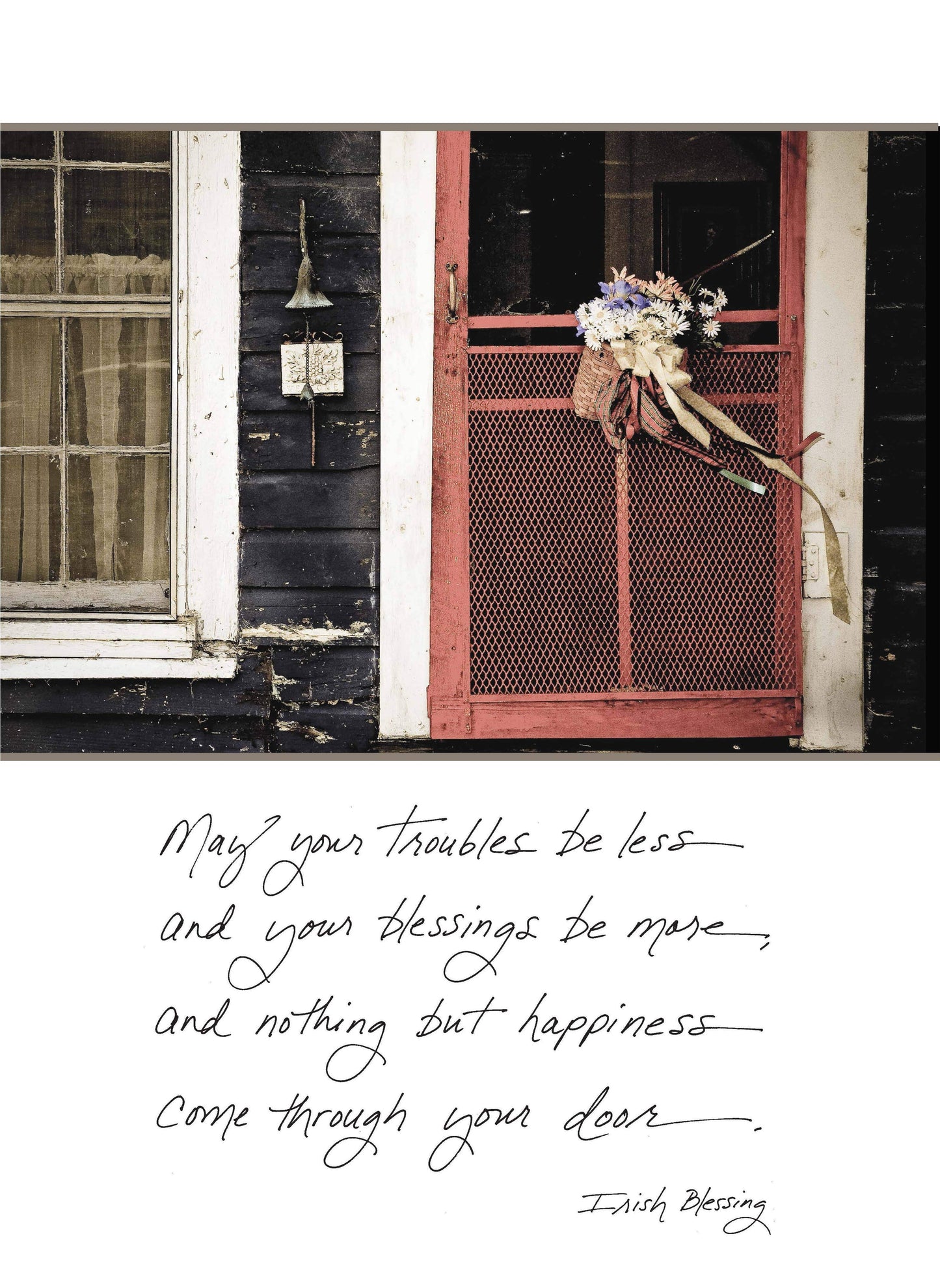 May Your Troubles Be Less and Your Blessings Be More, and Nothing but Happiness Come Through Your Door. - Irish Blessing